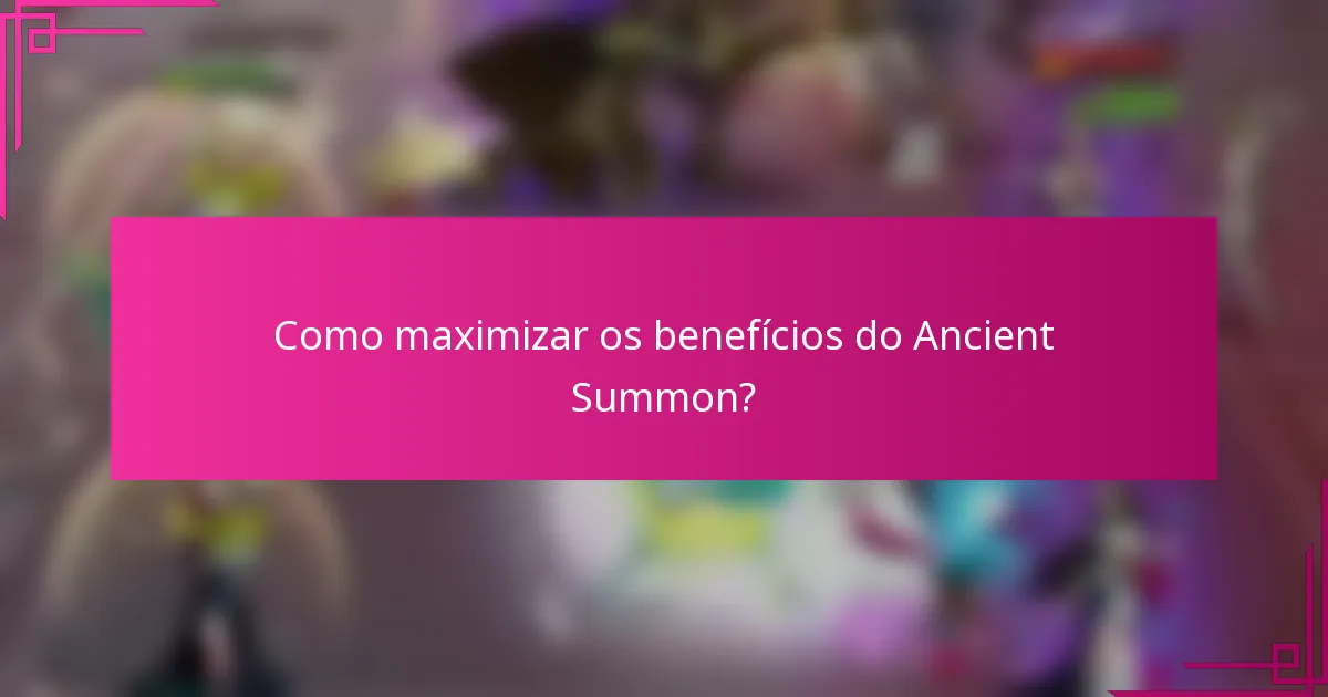 Como maximizar os benefícios do Ancient Summon?