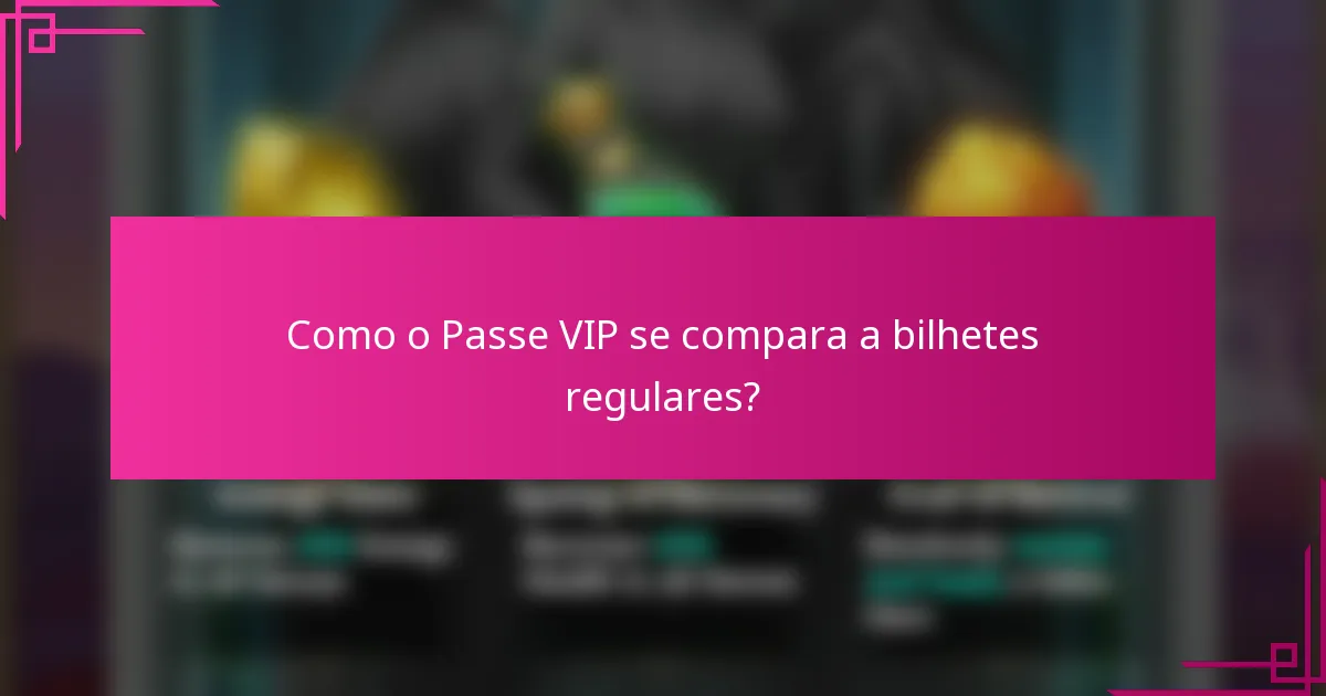 Como o Passe VIP se compara a bilhetes regulares?