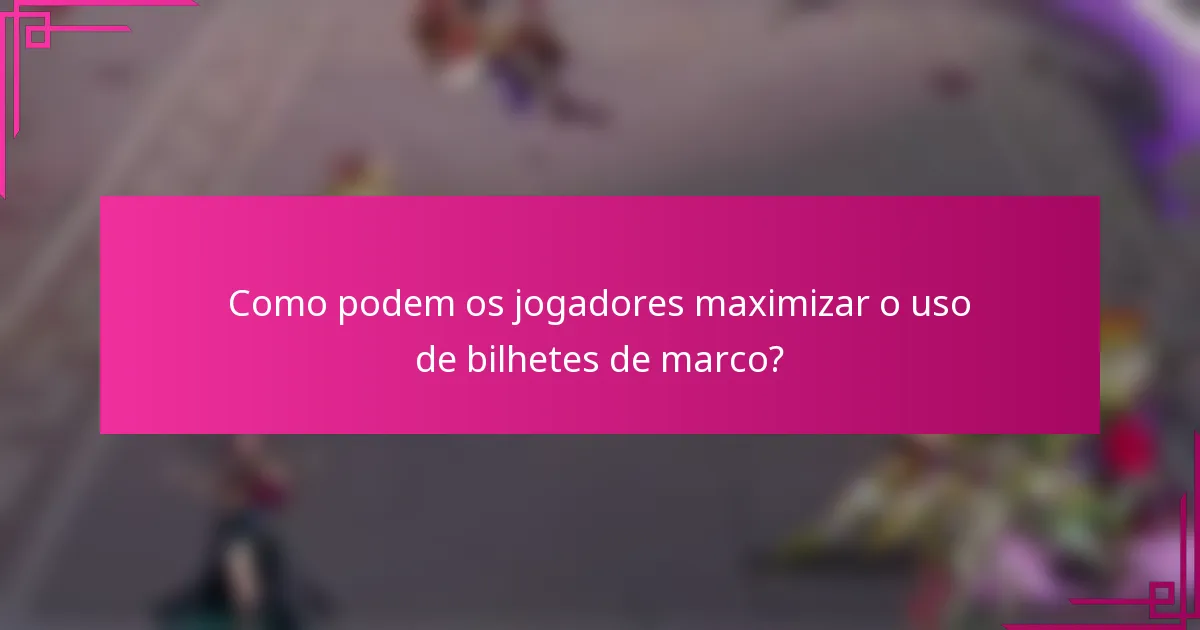 Como podem os jogadores maximizar o uso de bilhetes de marco?