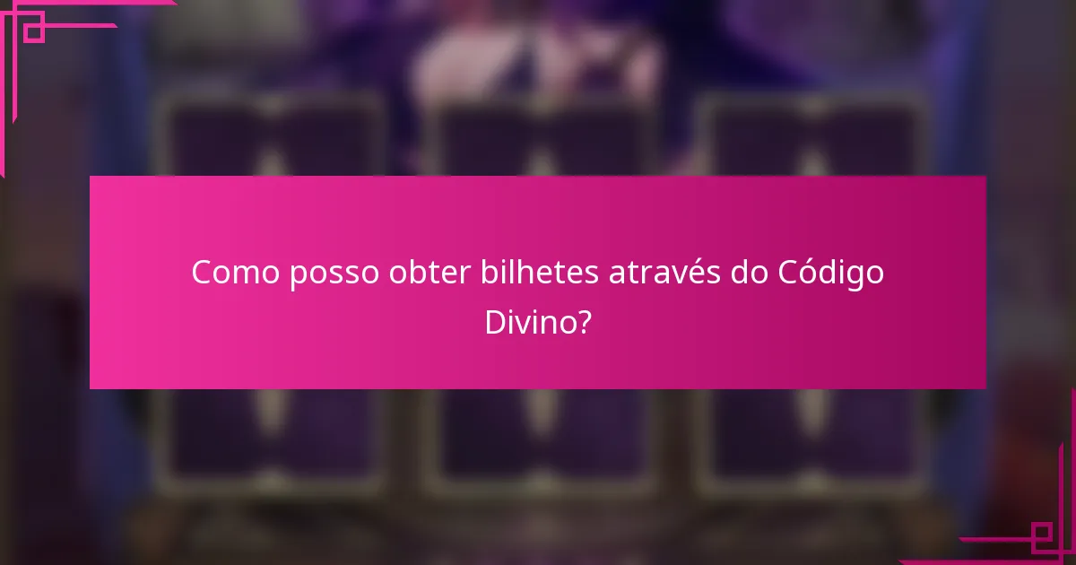 Como posso obter bilhetes através do Código Divino?