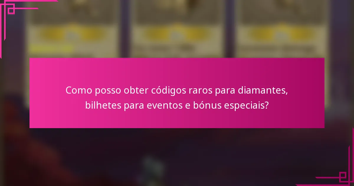 Como posso obter códigos raros para diamantes, bilhetes para eventos e bónus especiais?