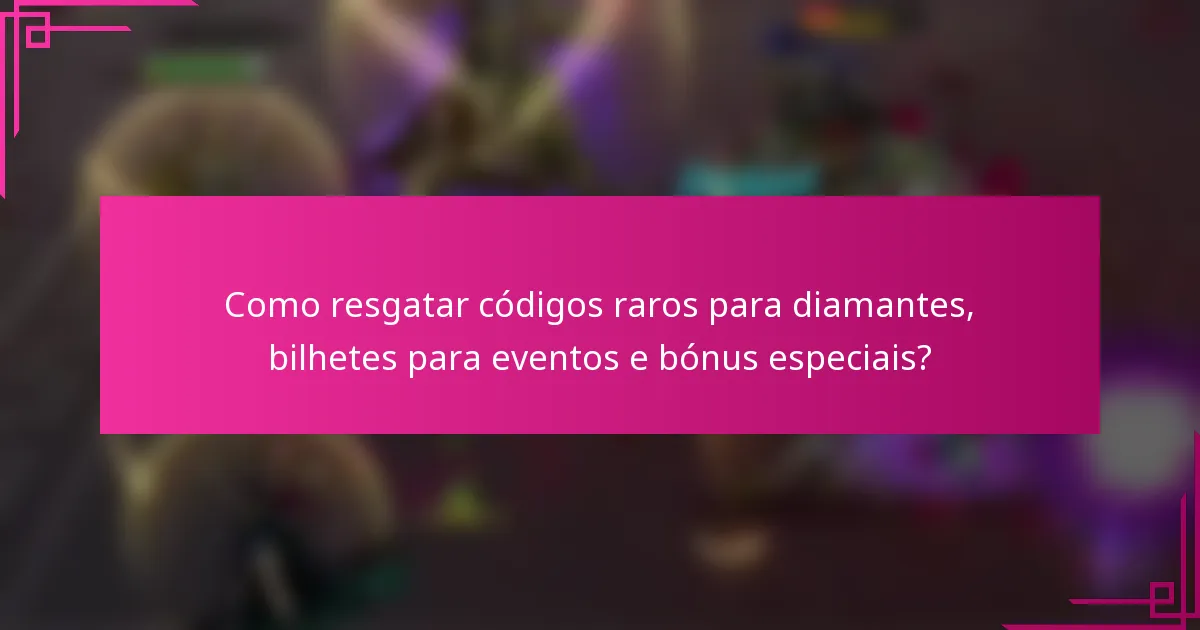 Como resgatar códigos raros para diamantes, bilhetes para eventos e bónus especiais?