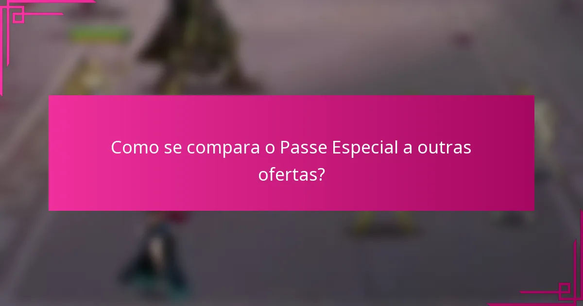 Como se compara o Passe Especial a outras ofertas?