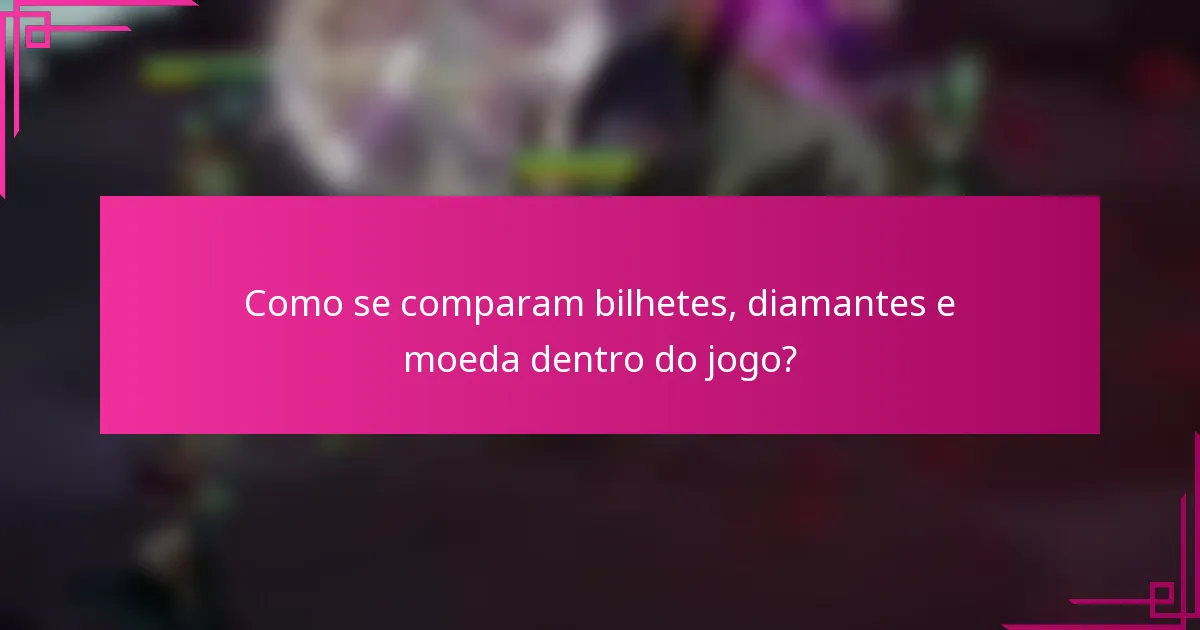 Como se comparam bilhetes, diamantes e moeda dentro do jogo?
