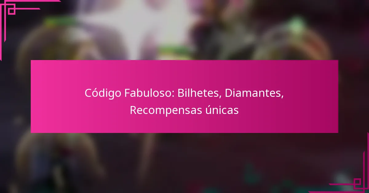 Código Fabuloso: Bilhetes, Diamantes, Recompensas únicas