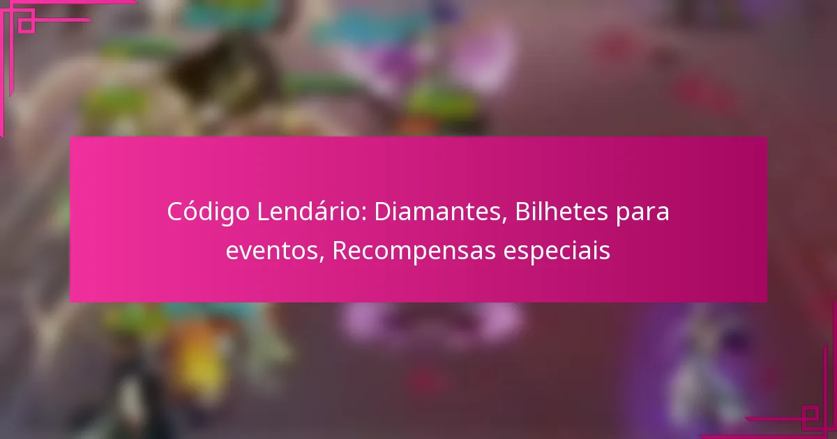 Código Lendário: Diamantes, Bilhetes para eventos, Recompensas especiais