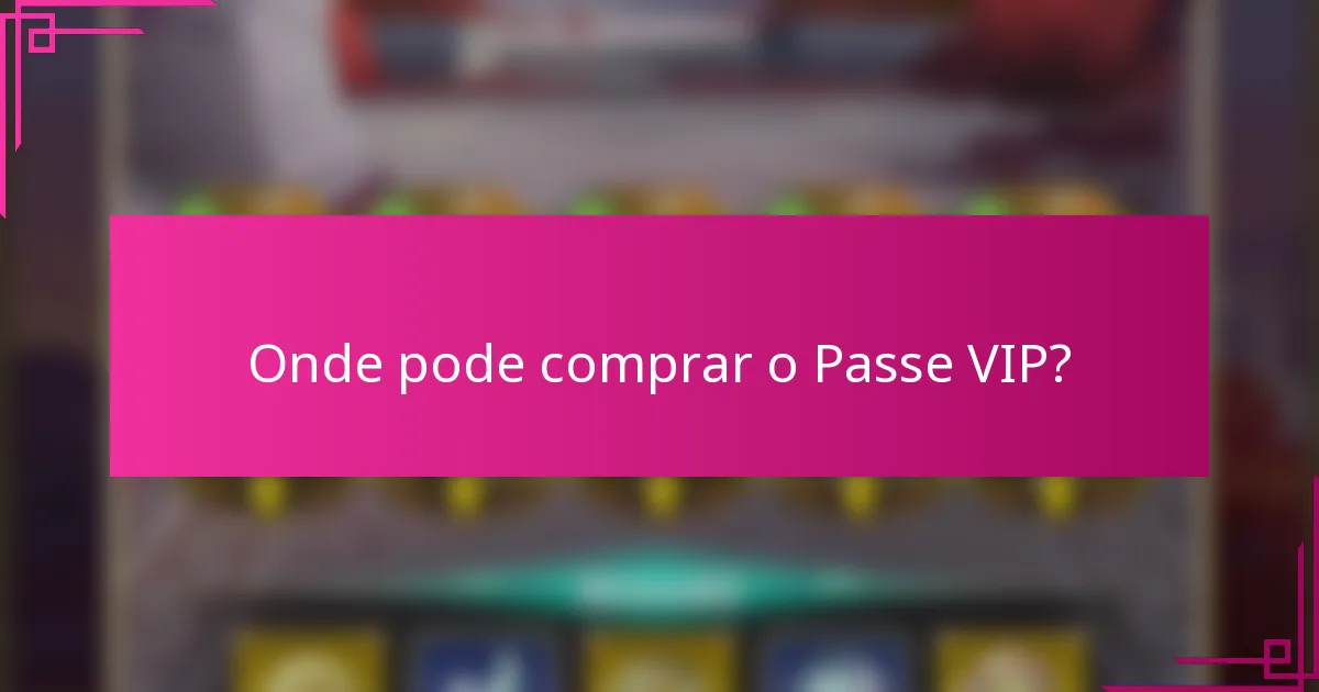 Onde pode comprar o Passe VIP?