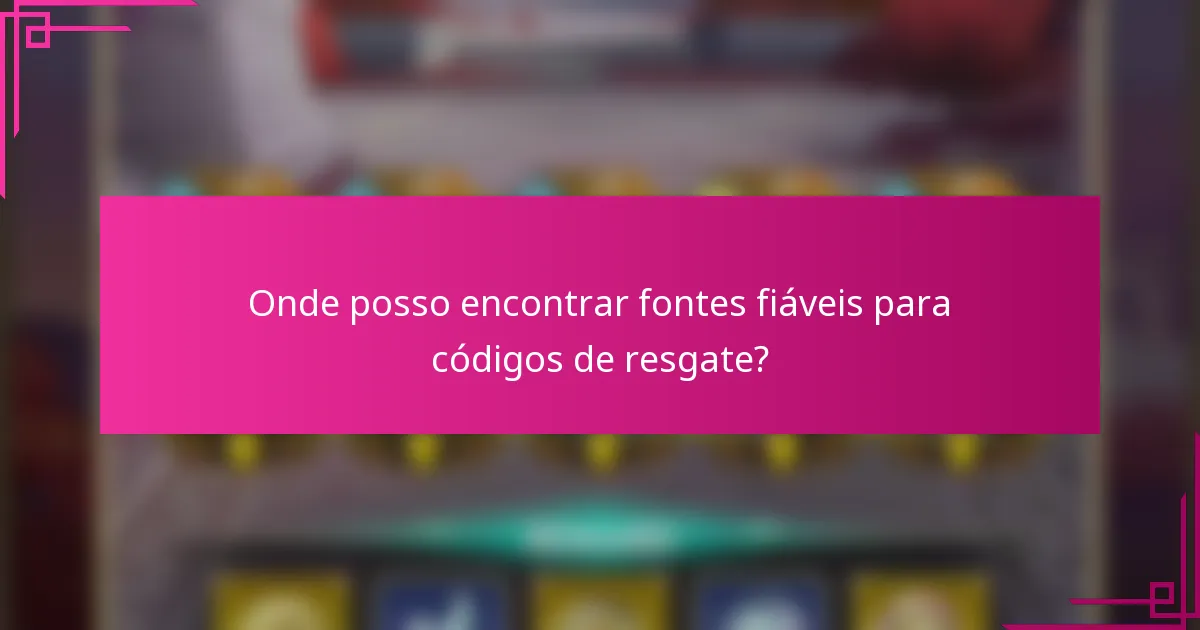Onde posso encontrar fontes fiáveis para códigos de resgate?