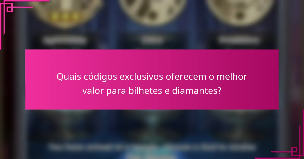 Quais códigos exclusivos oferecem o melhor valor para bilhetes e diamantes?