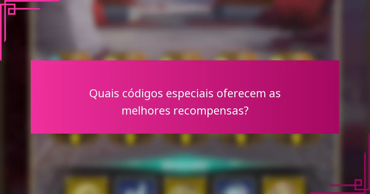 Quais códigos especiais oferecem as melhores recompensas?