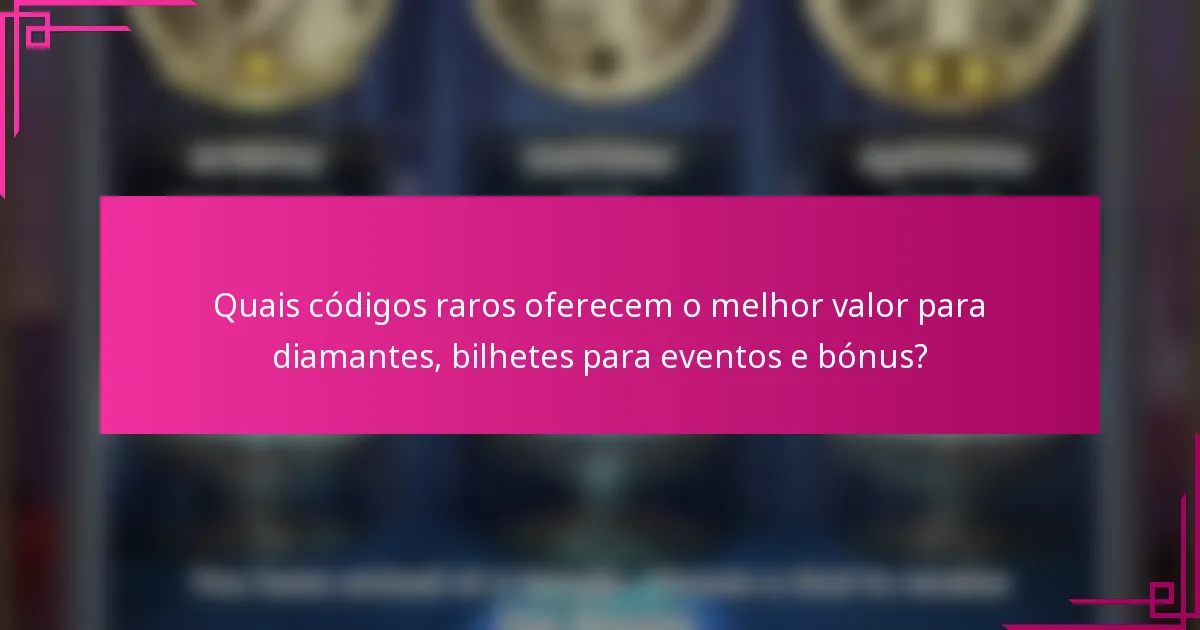 Quais códigos raros oferecem o melhor valor para diamantes, bilhetes para eventos e bónus?