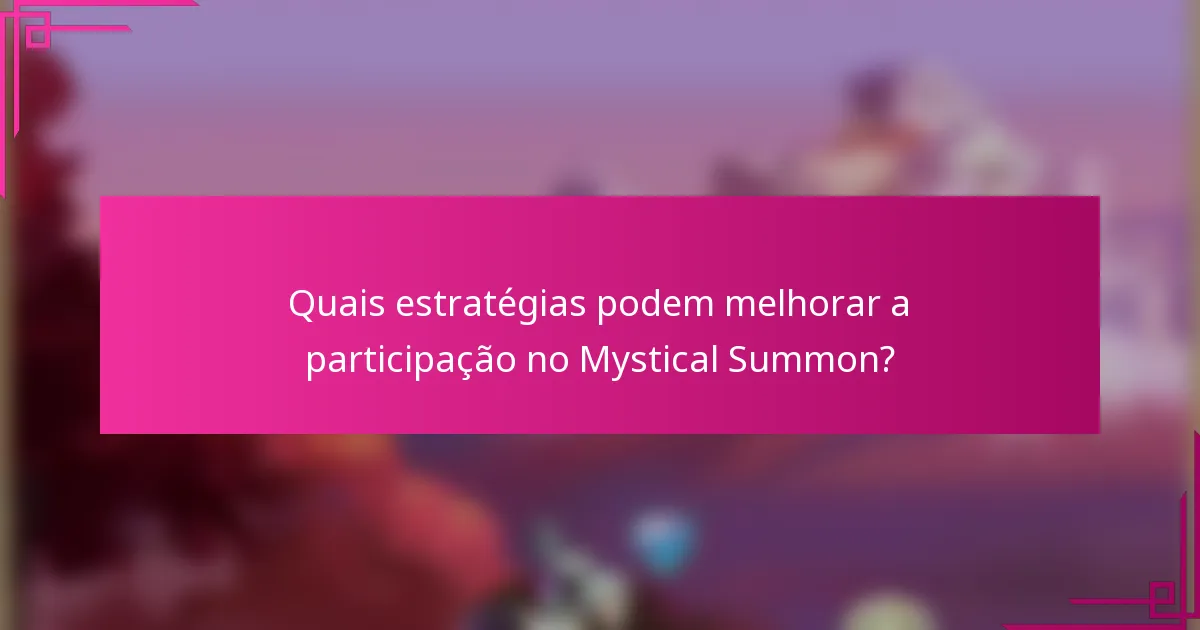 Quais estratégias podem melhorar a participação no Mystical Summon?