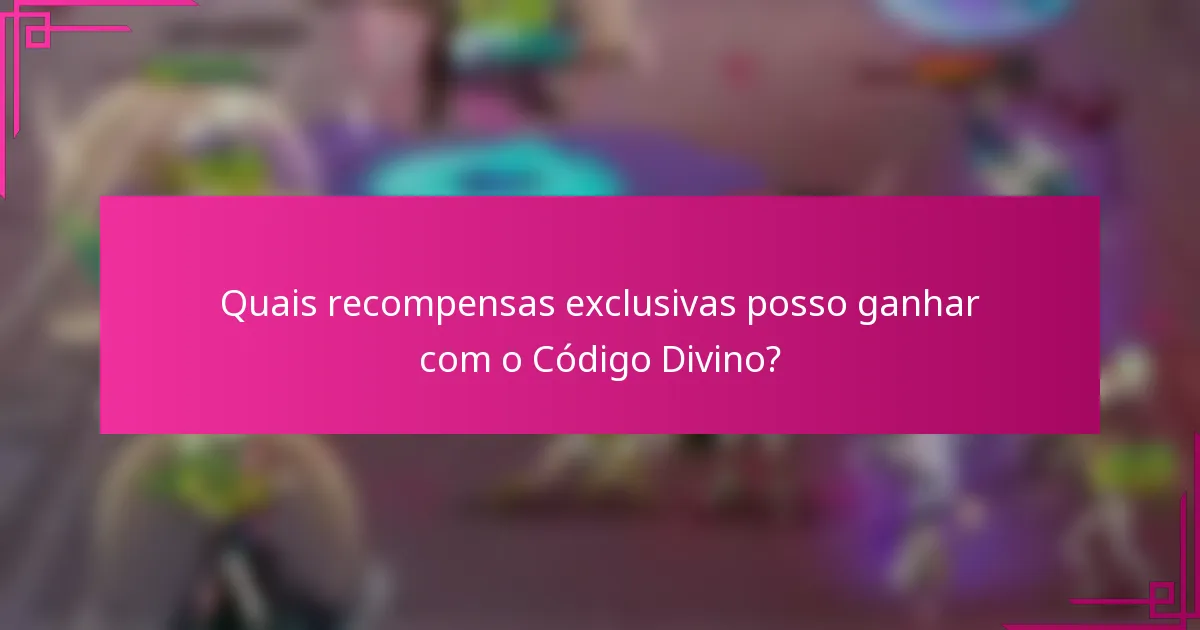 Quais recompensas exclusivas posso ganhar com o Código Divino?
