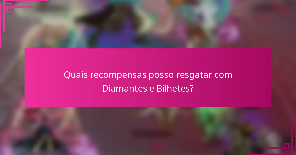 Quais recompensas posso resgatar com Diamantes e Bilhetes?