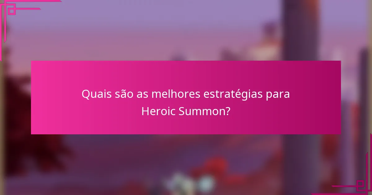 Quais são as melhores estratégias para Heroic Summon?