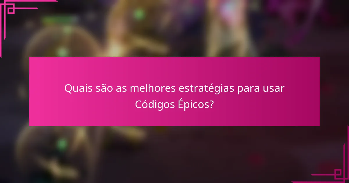 Quais são as melhores estratégias para usar Códigos Épicos?