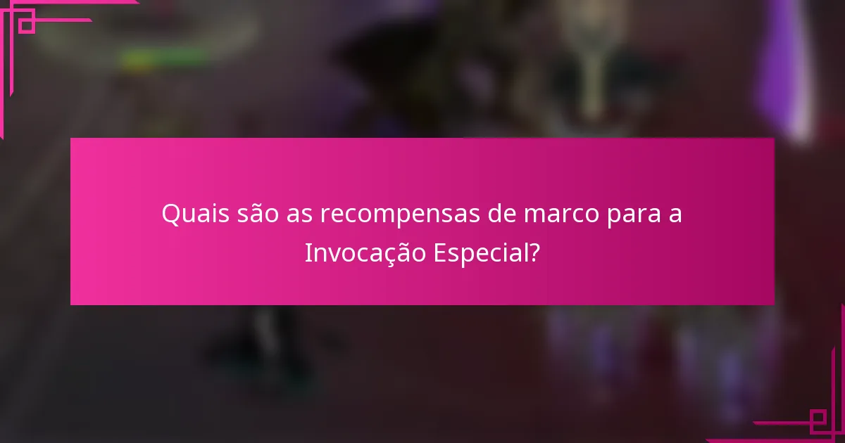 Quais são as recompensas de marco para a Invocação Especial?
