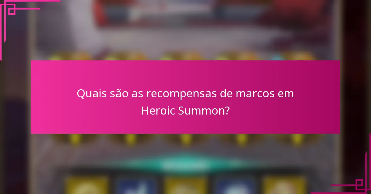 Quais são as recompensas de marcos em Heroic Summon?