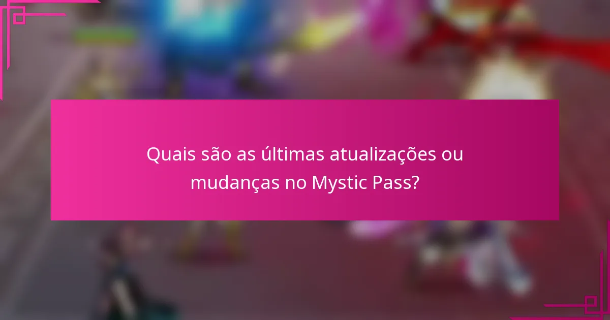 Quais são as últimas atualizações ou mudanças no Mystic Pass?