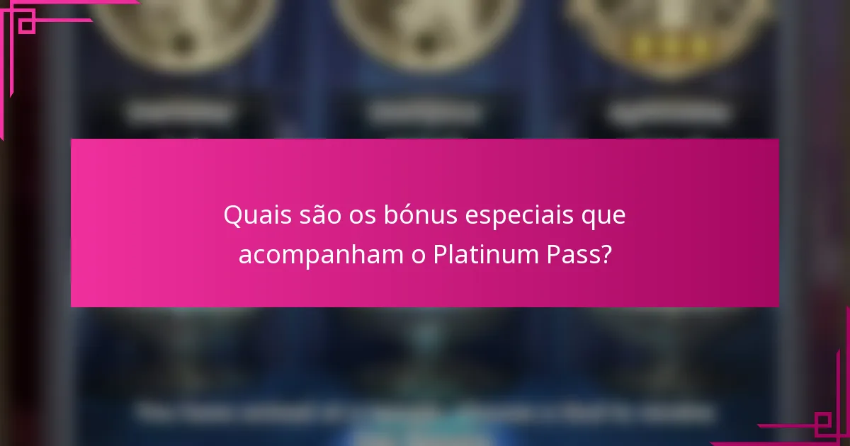 Quais são os bónus especiais que acompanham o Platinum Pass?