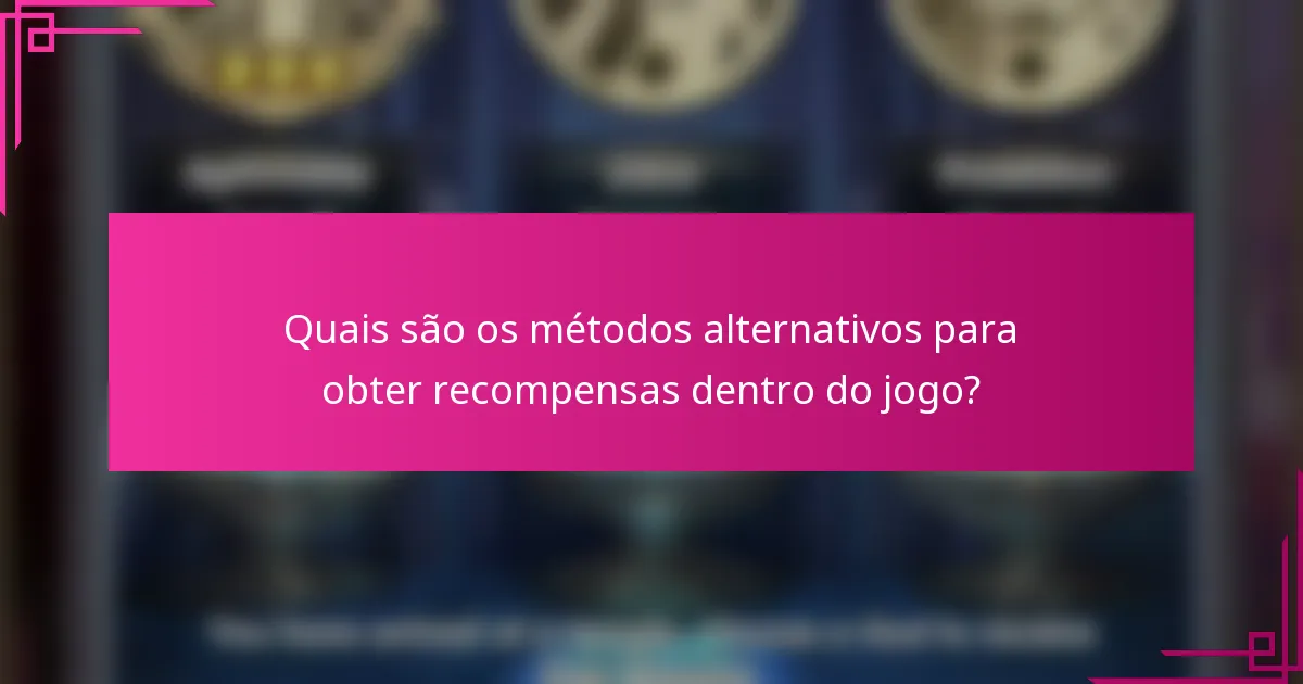 Quais são os métodos alternativos para obter recompensas dentro do jogo?