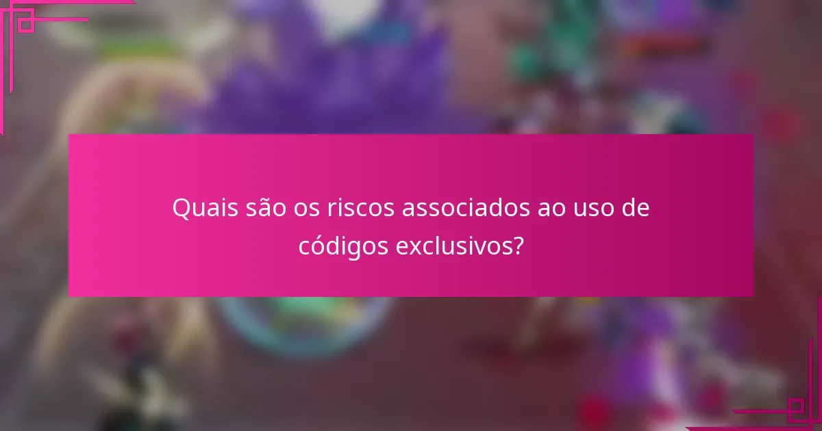Quais são os riscos associados ao uso de códigos exclusivos?