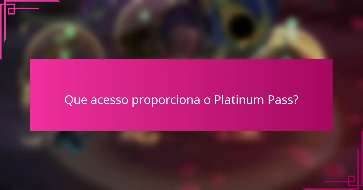 Que acesso proporciona o Platinum Pass?
