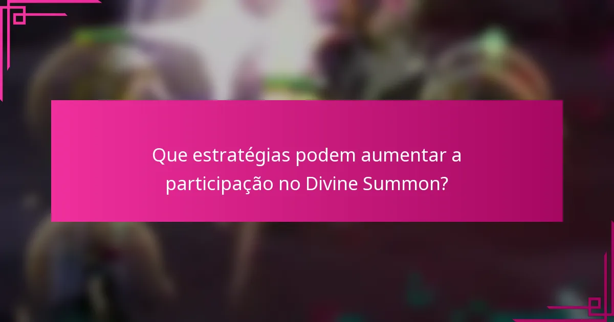 Que estratégias podem aumentar a participação no Divine Summon?