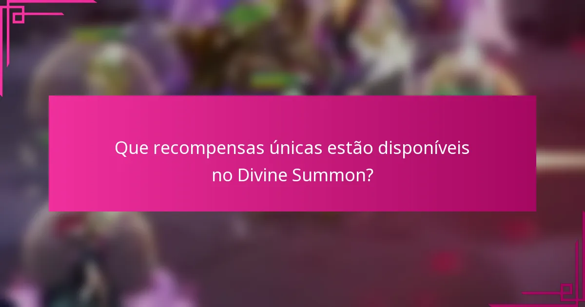 Que recompensas únicas estão disponíveis no Divine Summon?