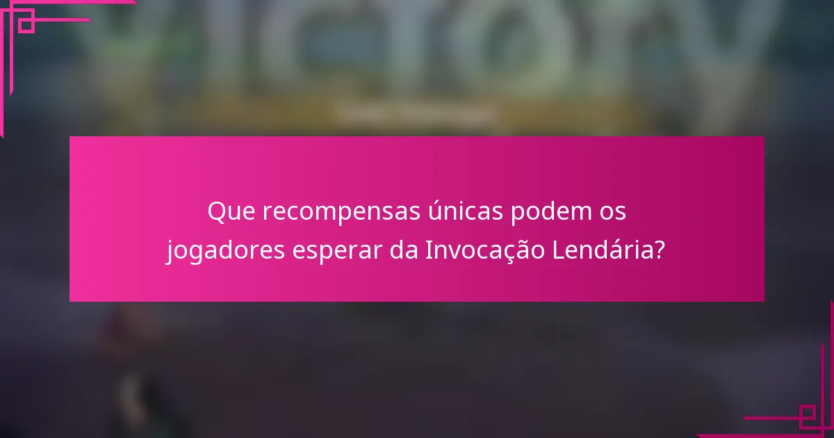 Que recompensas únicas podem os jogadores esperar da Invocação Lendária?