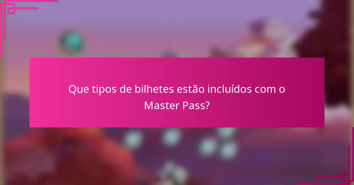 Que tipos de bilhetes estão incluídos com o Master Pass?